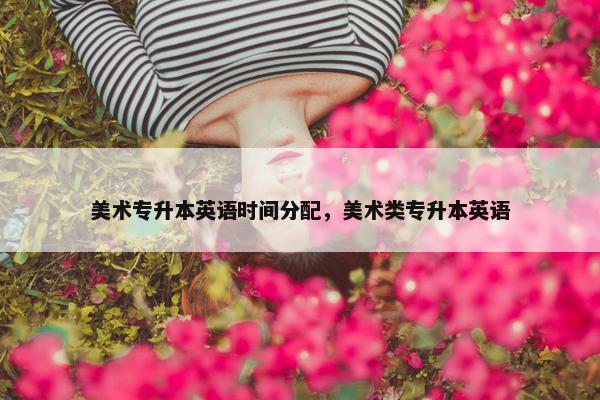 美术专升本英语时间分配，美术类专升本英语
