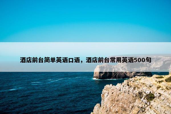 酒店前台简单英语口语，酒店前台常用英语500句