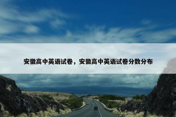 安徽高中英语试卷，安徽高中英语试卷分数分布