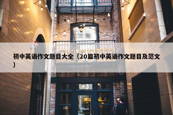 初中英语作文题目大全（20篇初中英语作文题目及范文）