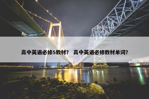 高中英语必修5教材？ 高中英语必修教材单词？