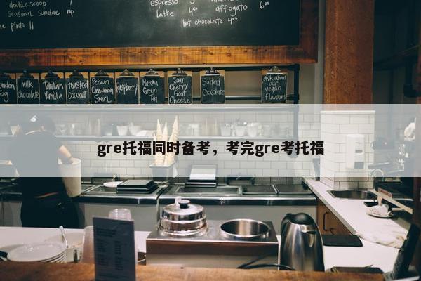 gre托福同时备考，考完gre考托福