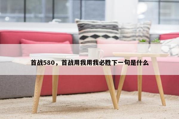 首战580，首战用我用我必胜下一句是什么