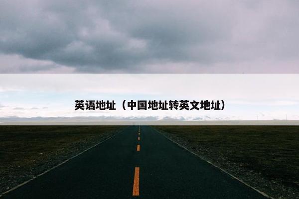 英语地址（中国地址转英文地址）