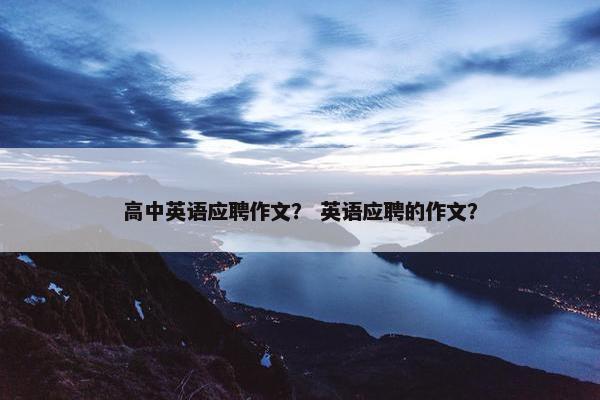 高中英语应聘作文？ 英语应聘的作文？