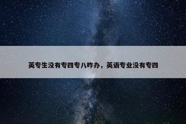 英专生没有专四专八咋办，英语专业没有专四