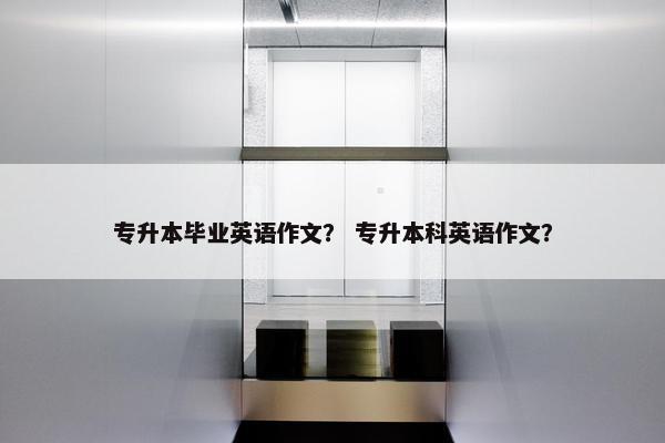 专升本毕业英语作文？ 专升本科英语作文？