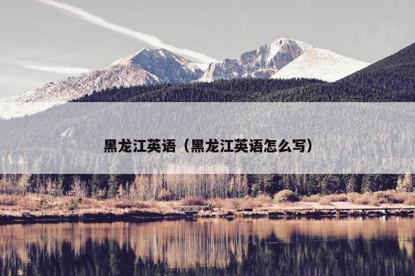 黑龙江英语（黑龙江英语怎么写）