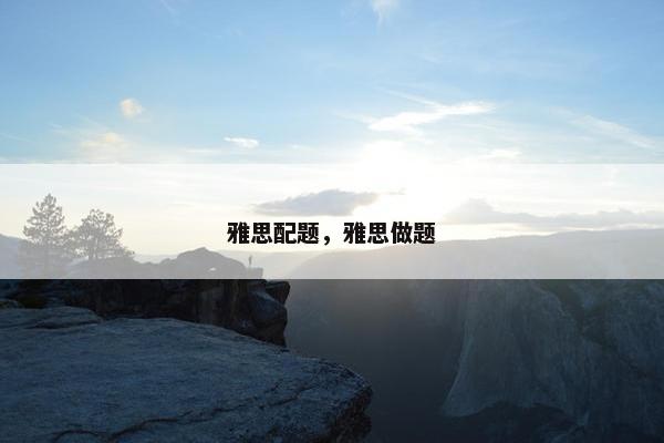 雅思配题，雅思做题