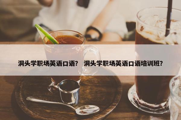 洞头学职场英语口语？ 洞头学职场英语口语培训班？