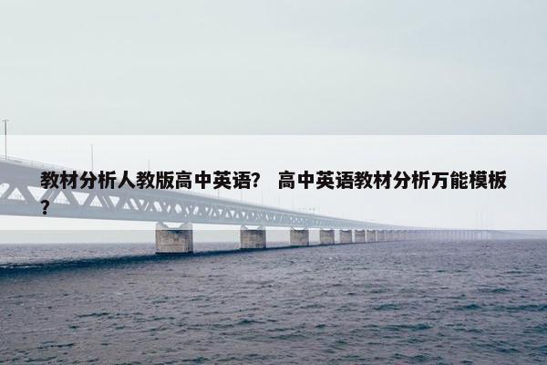 教材分析人教版高中英语？ 高中英语教材分析万能模板？