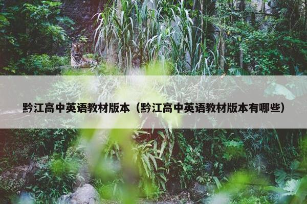 黔江高中英语教材版本（黔江高中英语教材版本有哪些）