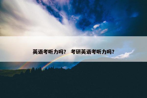 英语考听力吗？ 考研英语考听力吗？