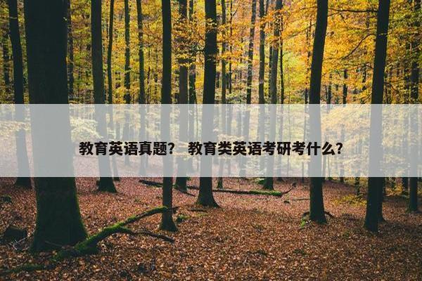 教育英语真题？ 教育类英语考研考什么？