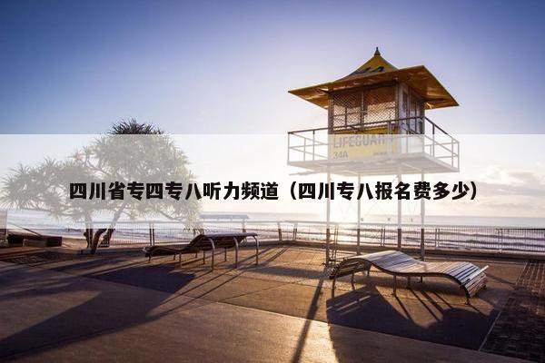 四川省专四专八听力频道（四川专八报名费多少）