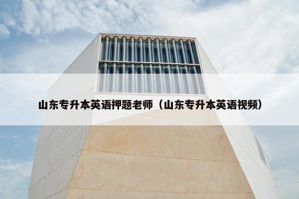 山东专升本英语押题老师（山东专升本英语视频）
