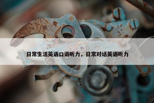 日常生活英语口语听力，日常对话英语听力