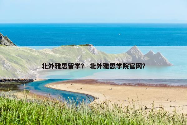 北外雅思留学？ 北外雅思学院官网？