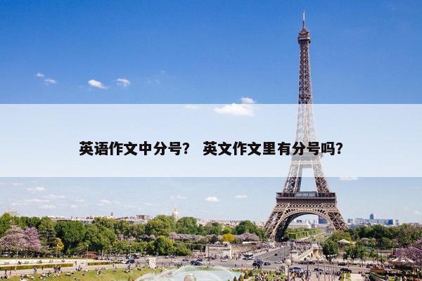 英语作文中分号？ 英文作文里有分号吗？
