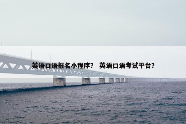 英语口语报名小程序？ 英语口语考试平台？