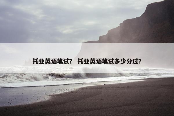 托业英语笔试？ 托业英语笔试多少分过？