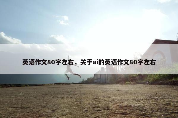 英语作文80字左右，关于ai的英语作文80字左右