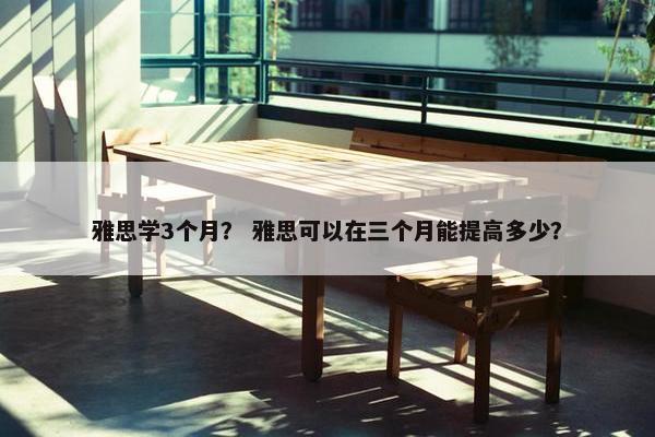雅思学3个月？ 雅思可以在三个月能提高多少？