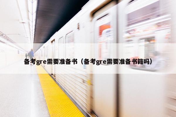 备考gre需要准备书（备考gre需要准备书籍吗）
