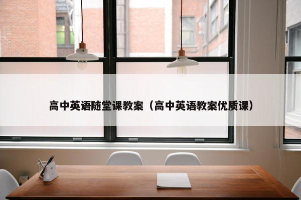 高中英语随堂课教案（高中英语教案优质课）