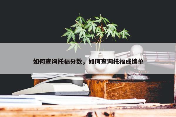 如何查询托福分数，如何查询托福成绩单