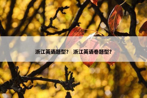 浙江英语题型？ 浙江英语卷题型？