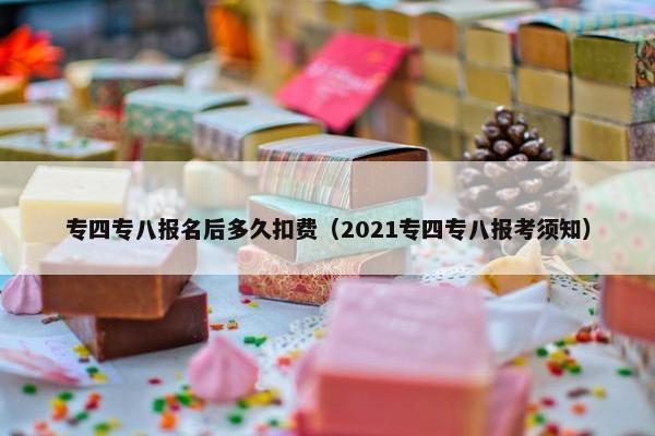 专四专八报名后多久扣费（2021专四专八报考须知）