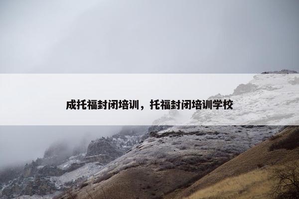 成托福封闭培训，托福封闭培训学校