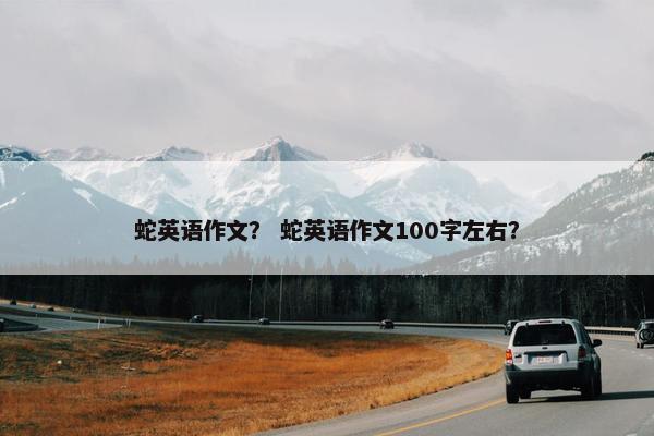 蛇英语作文？ 蛇英语作文100字左右？