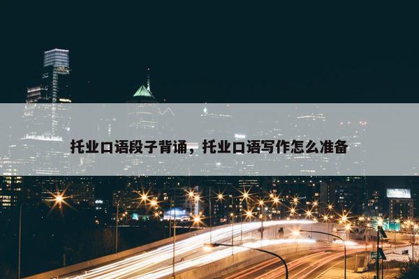 托业口语段子背诵，托业口语写作怎么准备