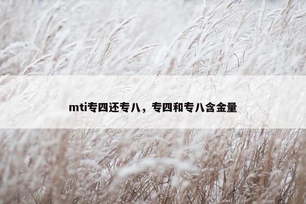 mti专四还专八，专四和专八含金量