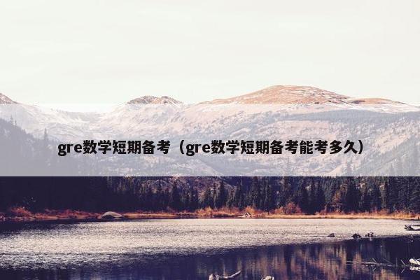 gre数学短期备考（gre数学短期备考能考多久）
