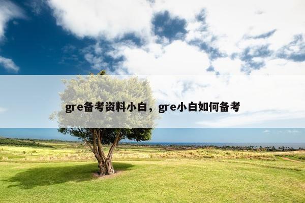 gre备考资料小白，gre小白如何备考