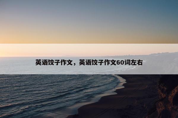 英语饺子作文，英语饺子作文60词左右