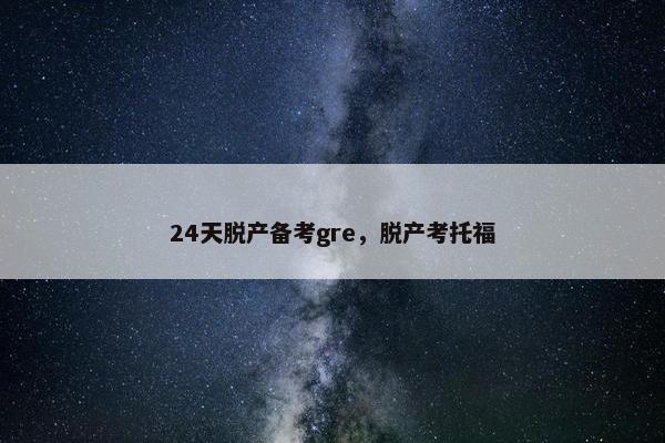 24天脱产备考gre，脱产考托福