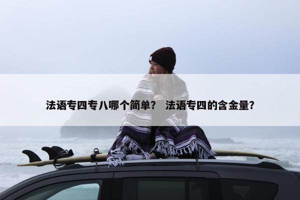 法语专四专八哪个简单？ 法语专四的含金量？