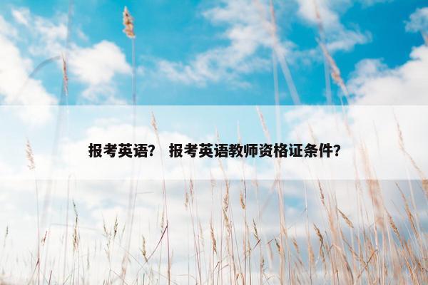 报考英语？ 报考英语教师资格证条件？