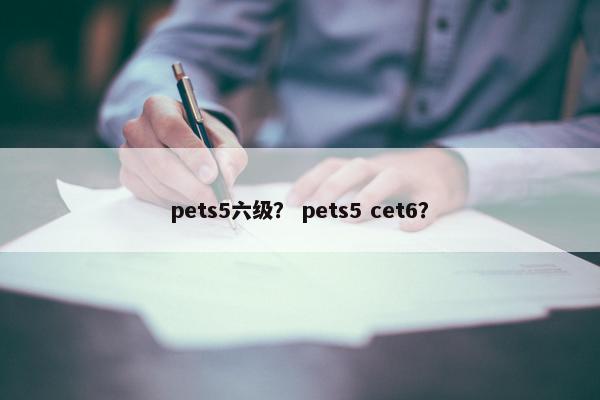 pets5六级？ pets5 cet6？