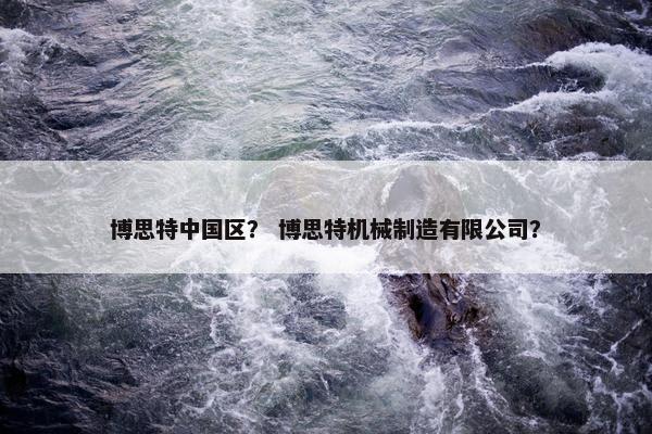 博思特中国区？ 博思特机械制造有限公司？