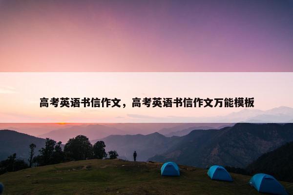 高考英语书信作文，高考英语书信作文万能模板