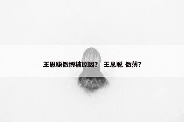 王思聪微博被原因？ 王思聪 微薄？