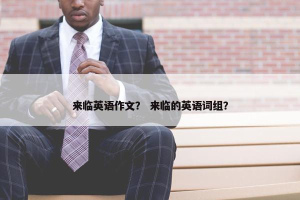 来临英语作文？ 来临的英语词组？