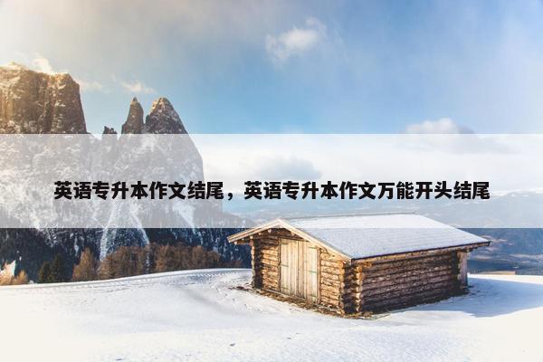 英语专升本作文结尾，英语专升本作文万能开头结尾