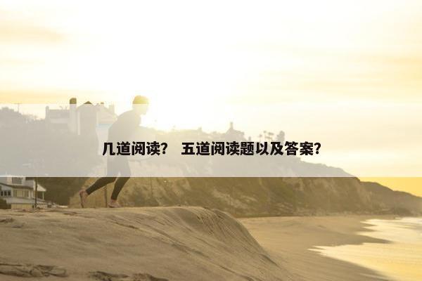 几道阅读？ 五道阅读题以及答案？