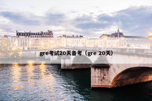 gre考试20天备考（gre 20天）